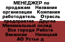 МЕНЕДЖЕР по продажам › Название организации ­ Компания-работодатель › Отрасль предприятия ­ Другое › Минимальный оклад ­ 1 - Все города Работа » Вакансии   . Ненецкий АО,Устье д.